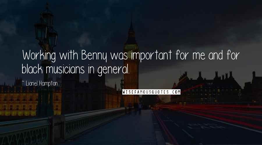 Lionel Hampton Quotes: Working with Benny was important for me and for black musicians in general.