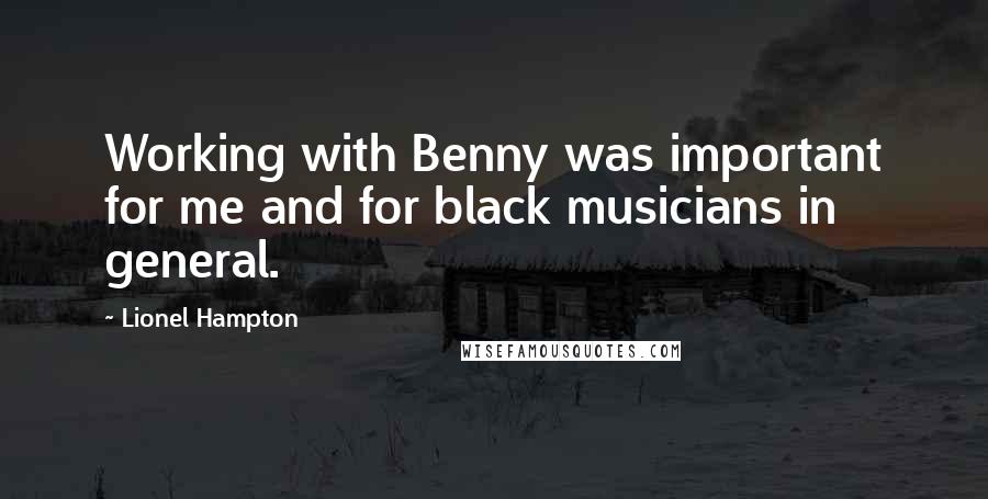 Lionel Hampton Quotes: Working with Benny was important for me and for black musicians in general.