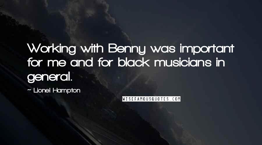 Lionel Hampton Quotes: Working with Benny was important for me and for black musicians in general.