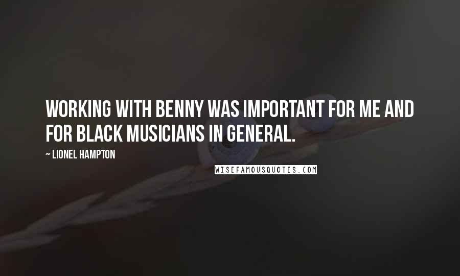 Lionel Hampton Quotes: Working with Benny was important for me and for black musicians in general.