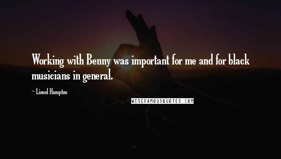 Lionel Hampton Quotes: Working with Benny was important for me and for black musicians in general.