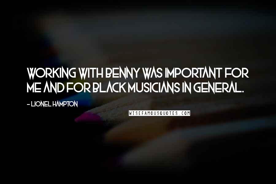 Lionel Hampton Quotes: Working with Benny was important for me and for black musicians in general.