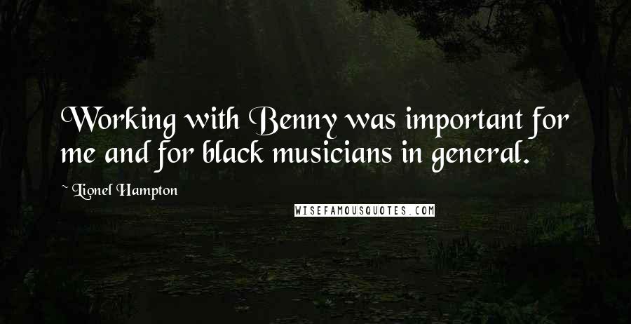 Lionel Hampton Quotes: Working with Benny was important for me and for black musicians in general.