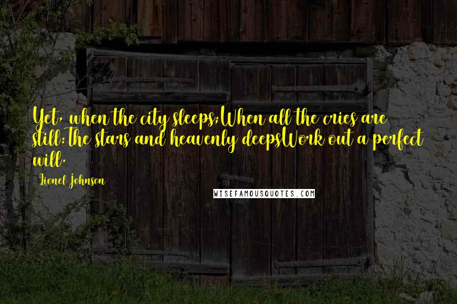 Lionel Johnson Quotes: Yet, when the city sleeps;When all the cries are still:The stars and heavenly deepsWork out a perfect will.