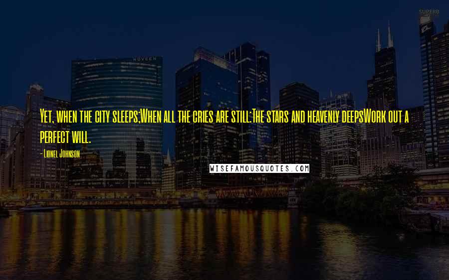 Lionel Johnson Quotes: Yet, when the city sleeps;When all the cries are still:The stars and heavenly deepsWork out a perfect will.