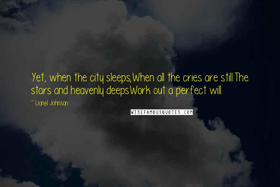 Lionel Johnson Quotes: Yet, when the city sleeps;When all the cries are still:The stars and heavenly deepsWork out a perfect will.