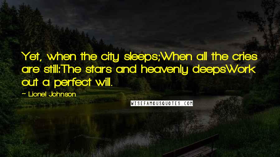 Lionel Johnson Quotes: Yet, when the city sleeps;When all the cries are still:The stars and heavenly deepsWork out a perfect will.