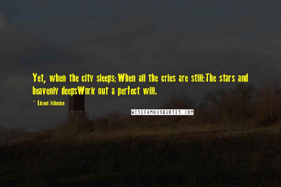 Lionel Johnson Quotes: Yet, when the city sleeps;When all the cries are still:The stars and heavenly deepsWork out a perfect will.