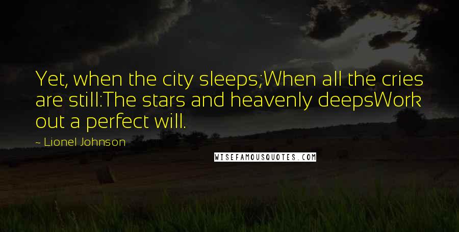 Lionel Johnson Quotes: Yet, when the city sleeps;When all the cries are still:The stars and heavenly deepsWork out a perfect will.