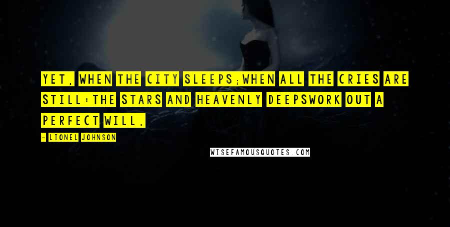 Lionel Johnson Quotes: Yet, when the city sleeps;When all the cries are still:The stars and heavenly deepsWork out a perfect will.