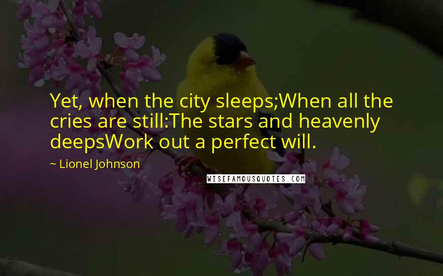 Lionel Johnson Quotes: Yet, when the city sleeps;When all the cries are still:The stars and heavenly deepsWork out a perfect will.