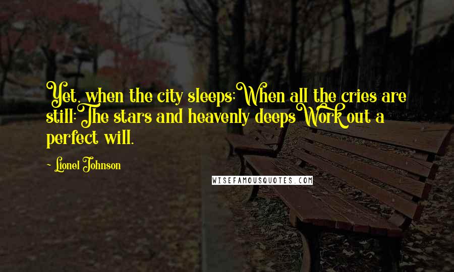 Lionel Johnson Quotes: Yet, when the city sleeps;When all the cries are still:The stars and heavenly deepsWork out a perfect will.