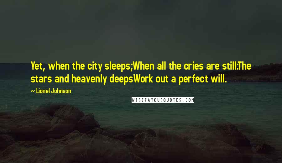 Lionel Johnson Quotes: Yet, when the city sleeps;When all the cries are still:The stars and heavenly deepsWork out a perfect will.