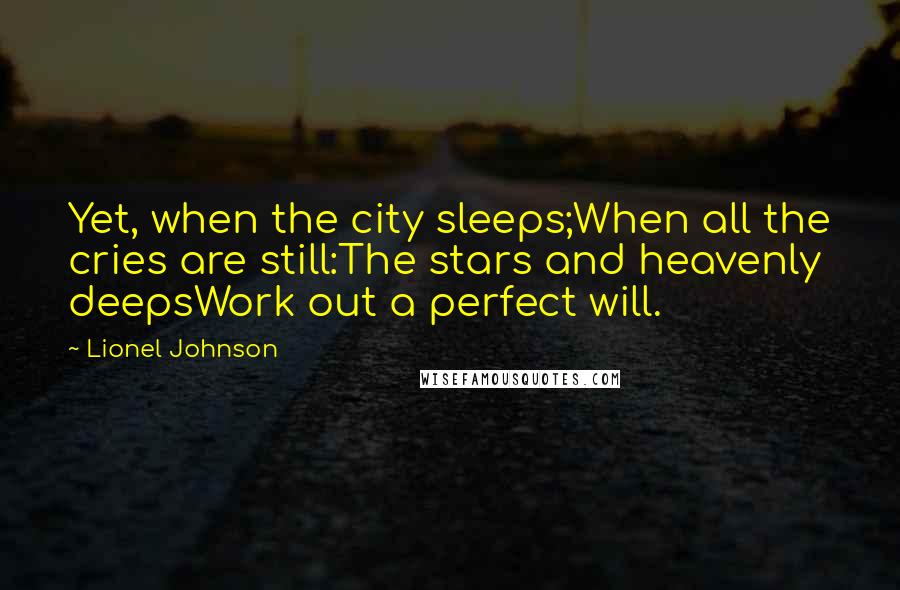 Lionel Johnson Quotes: Yet, when the city sleeps;When all the cries are still:The stars and heavenly deepsWork out a perfect will.