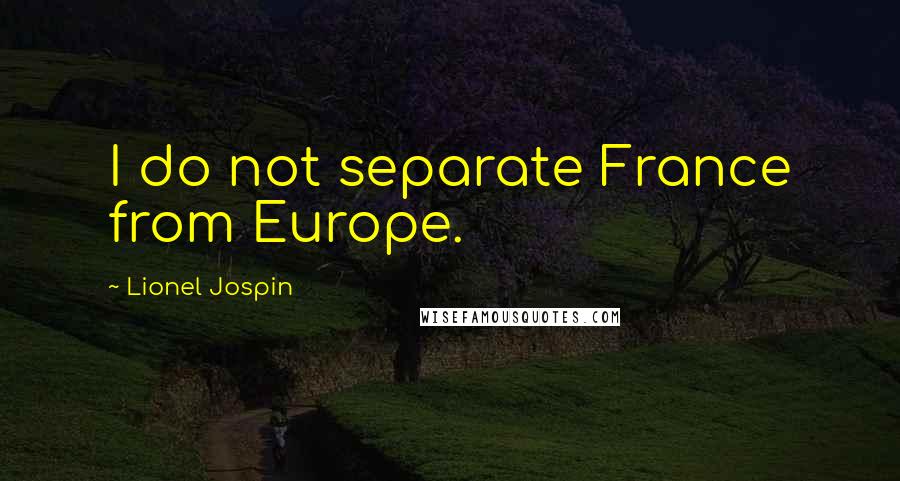 Lionel Jospin Quotes: I do not separate France from Europe.