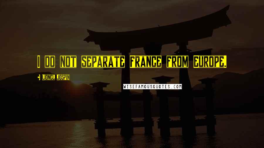Lionel Jospin Quotes: I do not separate France from Europe.