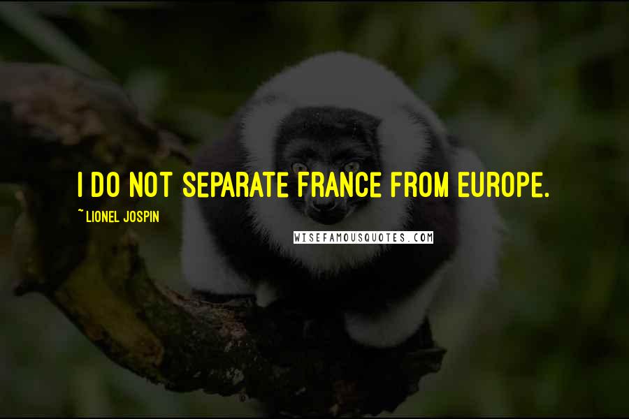 Lionel Jospin Quotes: I do not separate France from Europe.