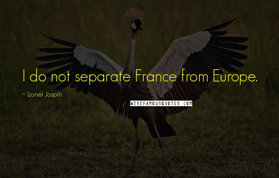 Lionel Jospin Quotes: I do not separate France from Europe.