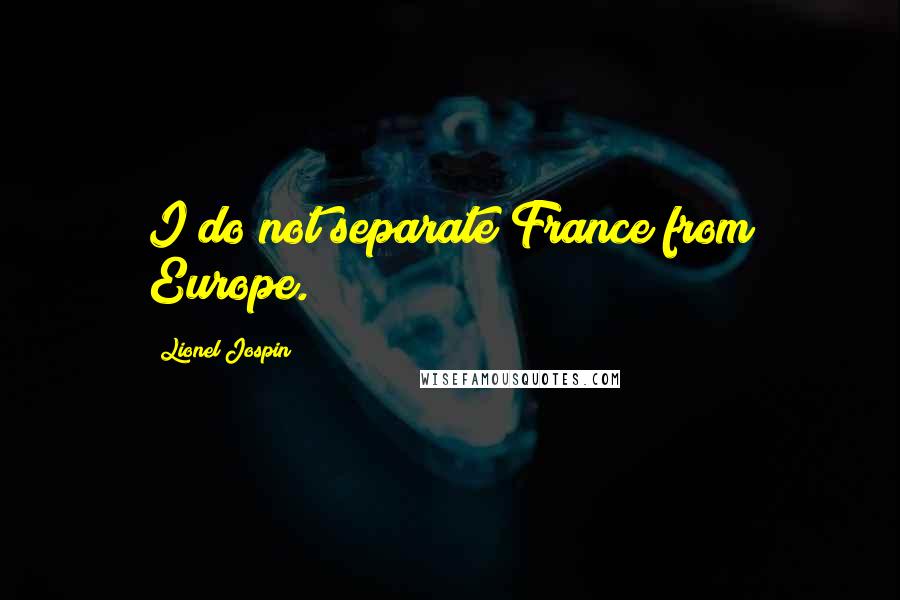 Lionel Jospin Quotes: I do not separate France from Europe.