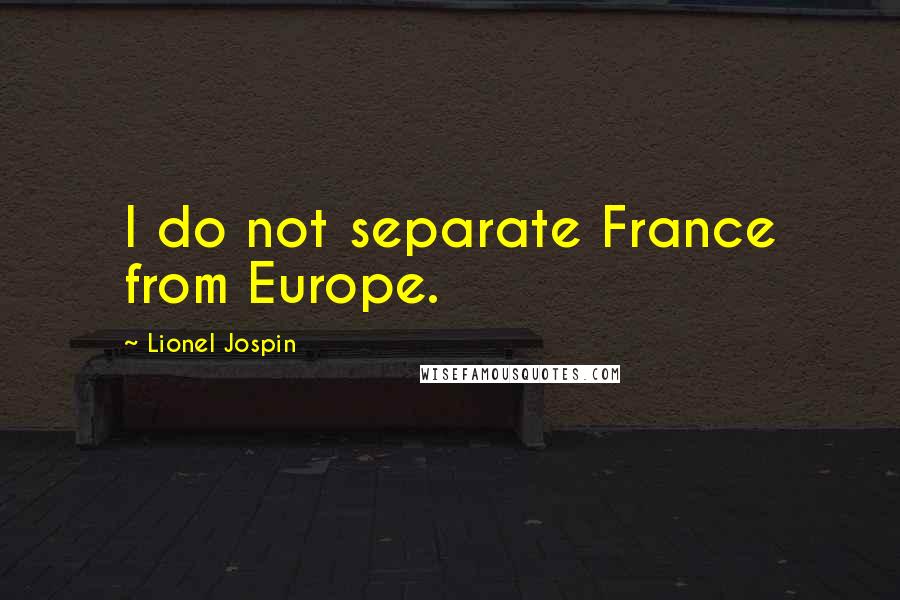 Lionel Jospin Quotes: I do not separate France from Europe.
