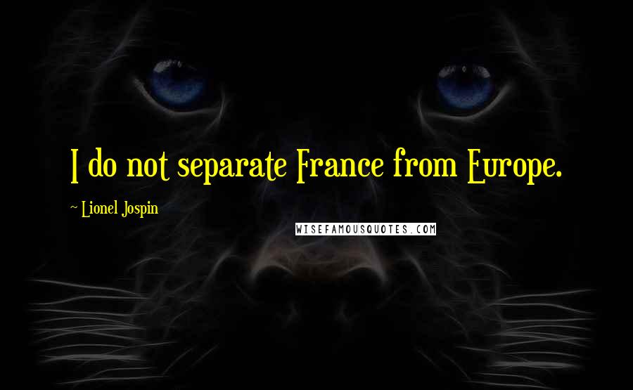 Lionel Jospin Quotes: I do not separate France from Europe.