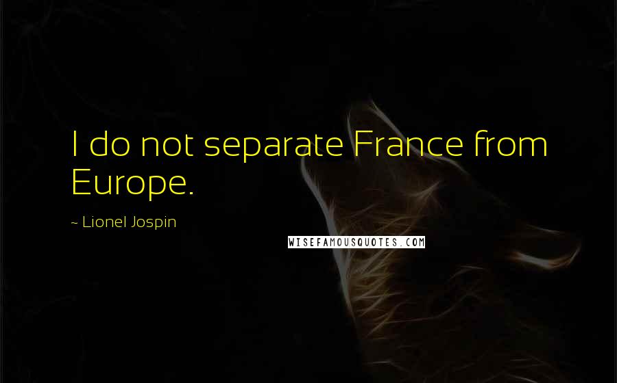 Lionel Jospin Quotes: I do not separate France from Europe.