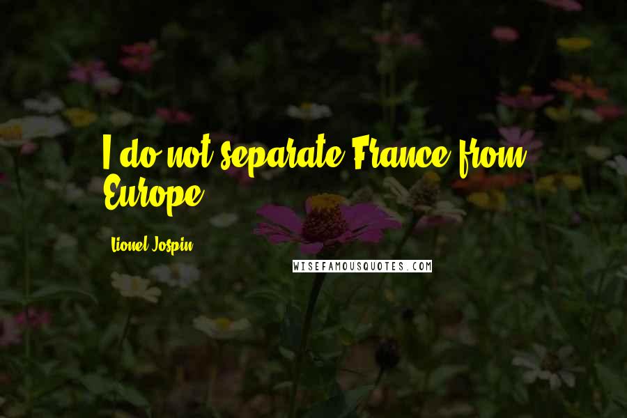 Lionel Jospin Quotes: I do not separate France from Europe.