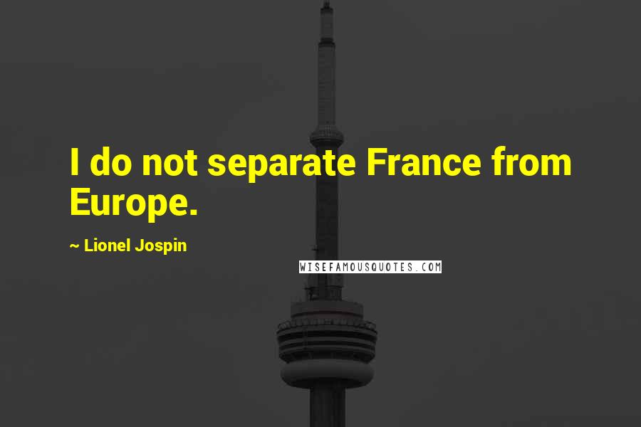 Lionel Jospin Quotes: I do not separate France from Europe.