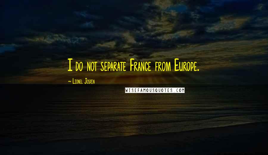 Lionel Jospin Quotes: I do not separate France from Europe.
