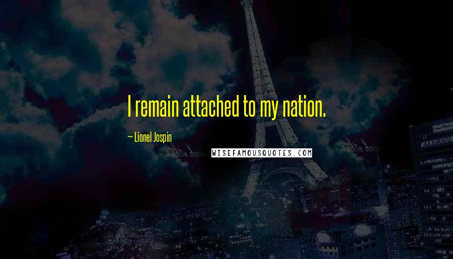 Lionel Jospin Quotes: I remain attached to my nation.