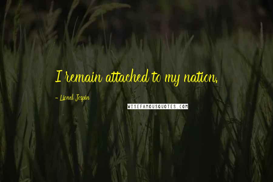 Lionel Jospin Quotes: I remain attached to my nation.