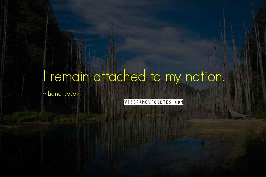 Lionel Jospin Quotes: I remain attached to my nation.