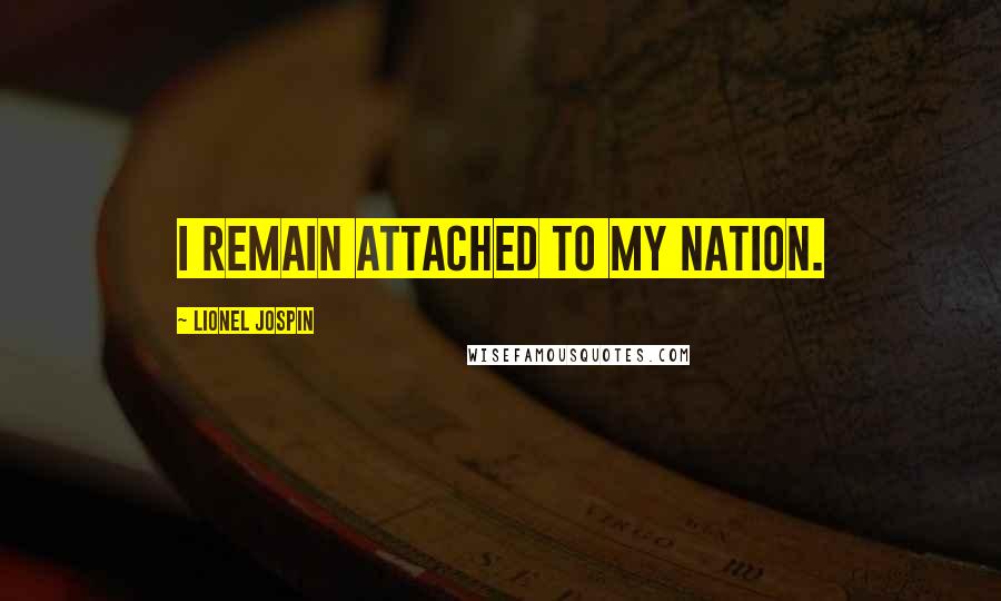 Lionel Jospin Quotes: I remain attached to my nation.