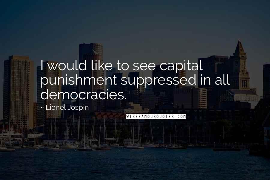 Lionel Jospin Quotes: I would like to see capital punishment suppressed in all democracies.