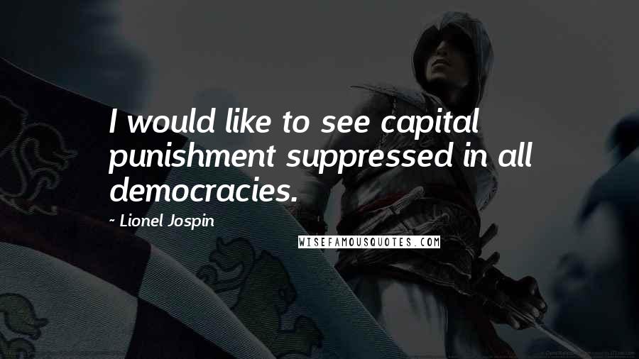 Lionel Jospin Quotes: I would like to see capital punishment suppressed in all democracies.
