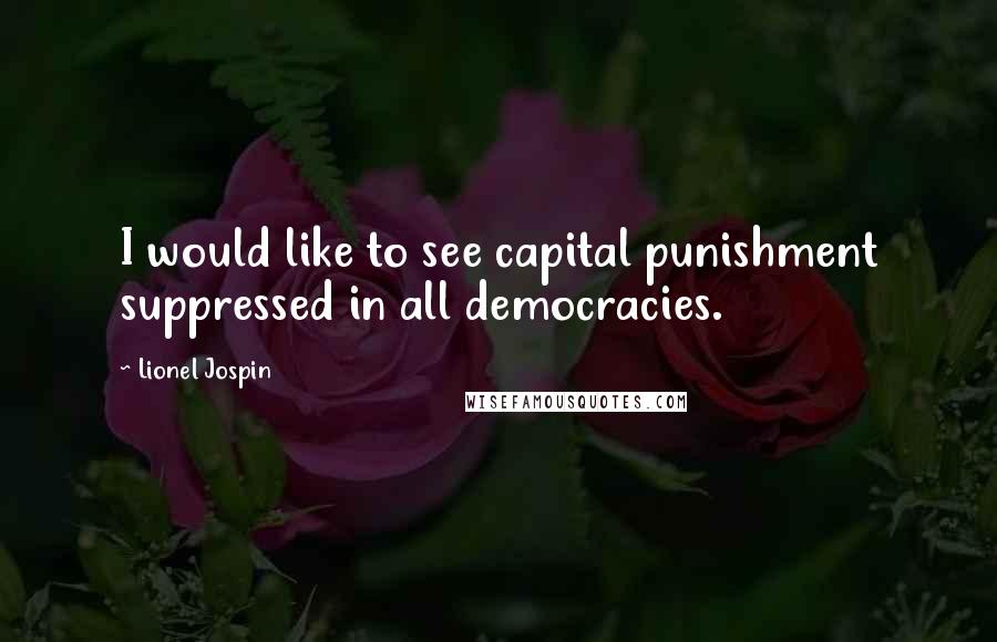 Lionel Jospin Quotes: I would like to see capital punishment suppressed in all democracies.