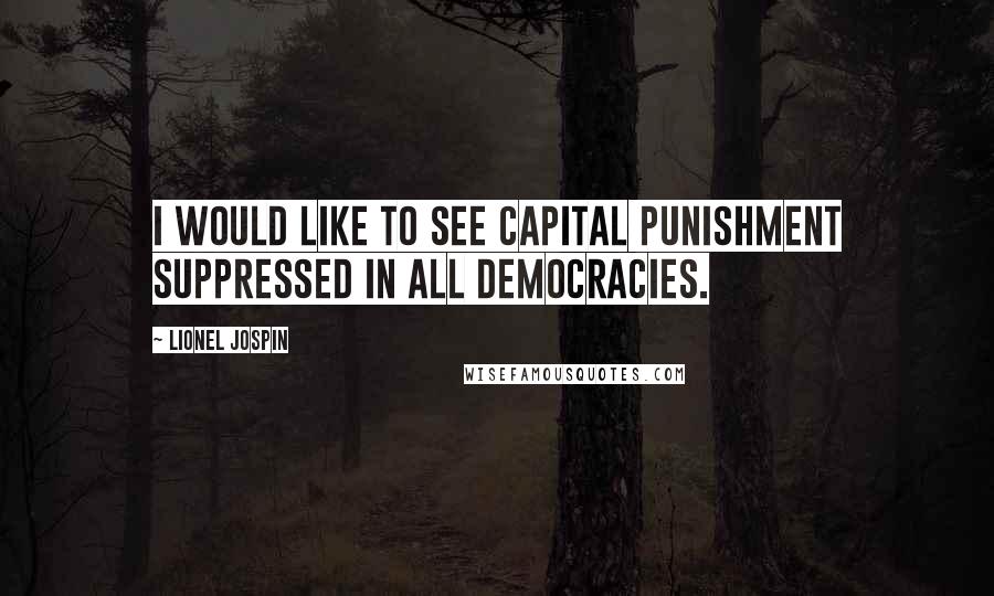 Lionel Jospin Quotes: I would like to see capital punishment suppressed in all democracies.