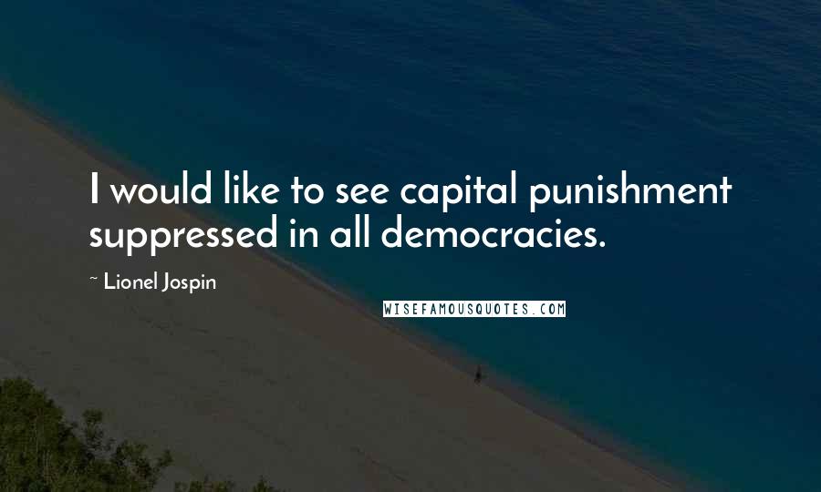 Lionel Jospin Quotes: I would like to see capital punishment suppressed in all democracies.