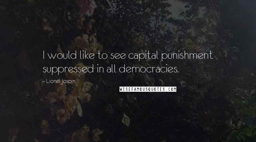 Lionel Jospin Quotes: I would like to see capital punishment suppressed in all democracies.