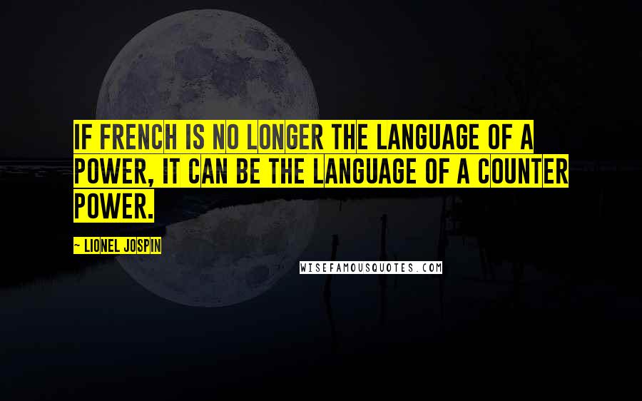 Lionel Jospin Quotes: If French is no longer the language of a power, it can be the language of a counter power.