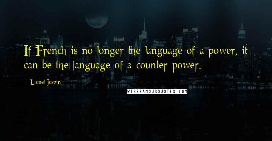 Lionel Jospin Quotes: If French is no longer the language of a power, it can be the language of a counter power.