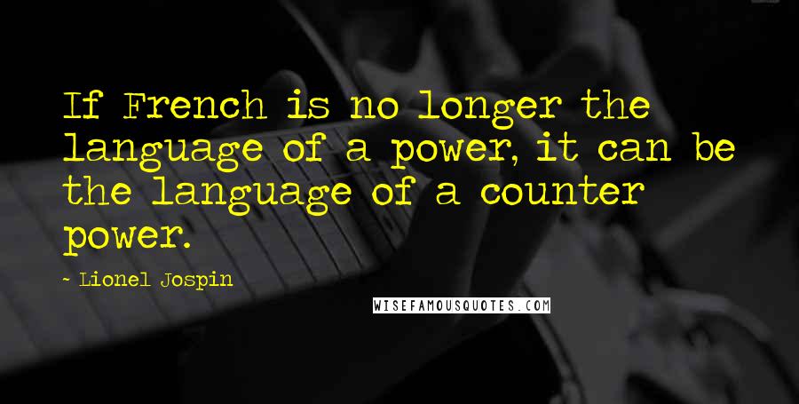 Lionel Jospin Quotes: If French is no longer the language of a power, it can be the language of a counter power.