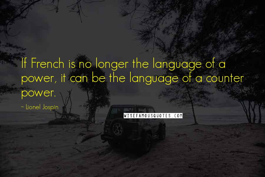 Lionel Jospin Quotes: If French is no longer the language of a power, it can be the language of a counter power.