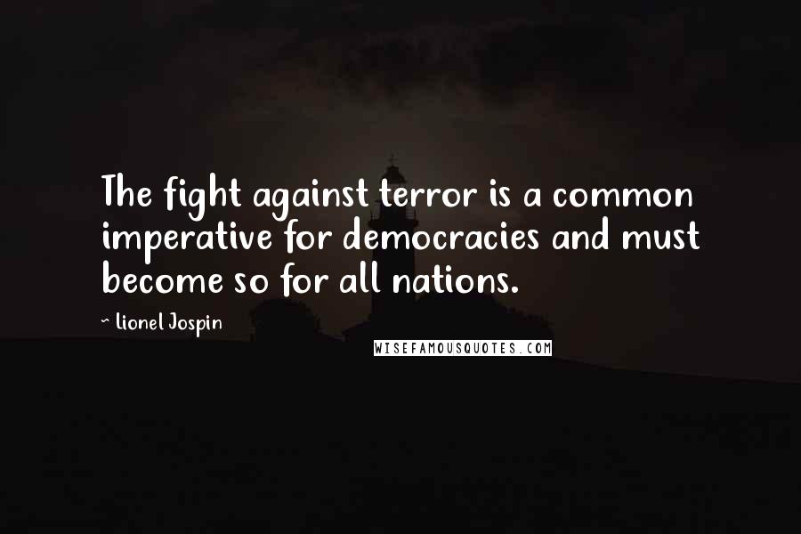 Lionel Jospin Quotes: The fight against terror is a common imperative for democracies and must become so for all nations.