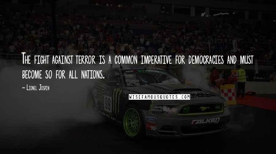 Lionel Jospin Quotes: The fight against terror is a common imperative for democracies and must become so for all nations.