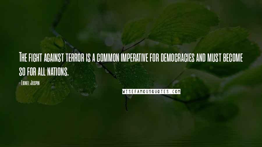 Lionel Jospin Quotes: The fight against terror is a common imperative for democracies and must become so for all nations.