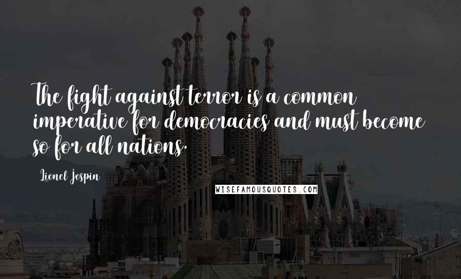 Lionel Jospin Quotes: The fight against terror is a common imperative for democracies and must become so for all nations.