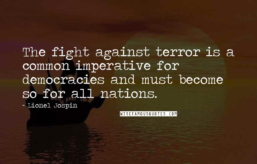 Lionel Jospin Quotes: The fight against terror is a common imperative for democracies and must become so for all nations.