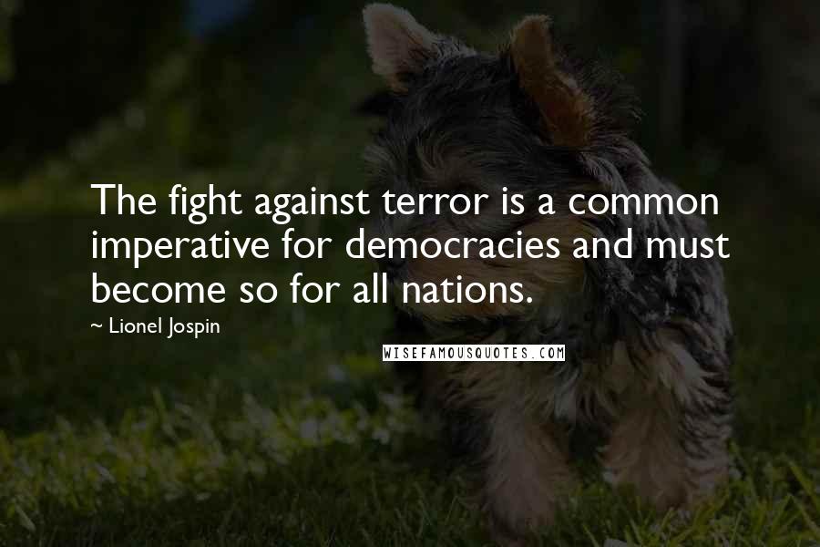 Lionel Jospin Quotes: The fight against terror is a common imperative for democracies and must become so for all nations.