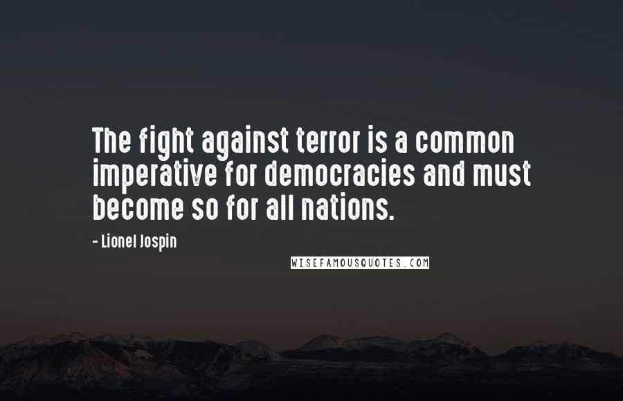 Lionel Jospin Quotes: The fight against terror is a common imperative for democracies and must become so for all nations.